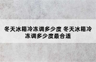 冬天冰箱冷冻调多少度 冬天冰箱冷冻调多少度最合适